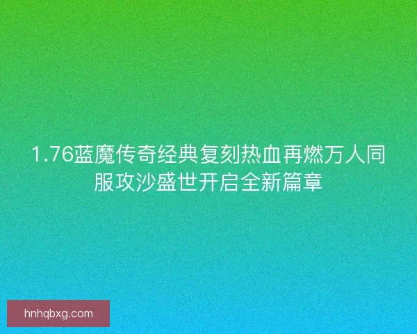 1.76蓝魔传奇经典复刻热血再燃万人同服攻沙盛世开启全新篇章