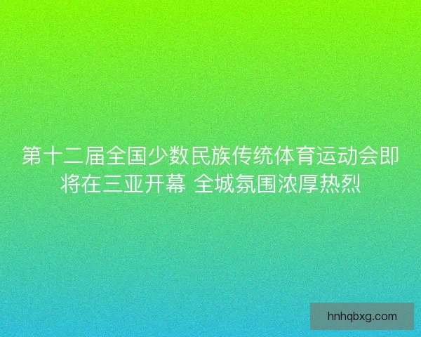 第十二届全国少数民族传统体育运动会即将在三亚开幕 全城氛围浓厚热烈