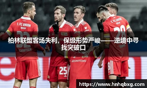 柏林联盟客场失利，保级形势严峻——逆境中寻找突破口