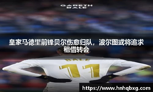 皇家马德里前锋贝尔伤愈归队，波尔图或将追求租借转会