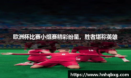 欧洲杯比赛小组赛精彩纷呈，胜者堪称英雄