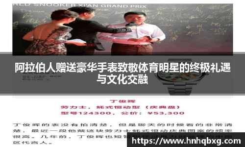 阿拉伯人赠送豪华手表致敬体育明星的终极礼遇与文化交融