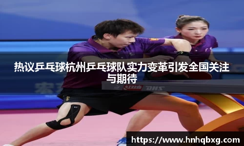 热议乒乓球杭州乒乓球队实力变革引发全国关注与期待