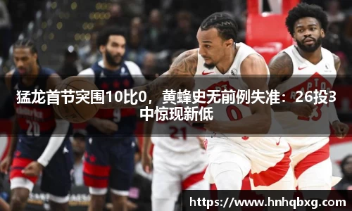 猛龙首节突围10比0，黄蜂史无前例失准：26投3中惊现新低