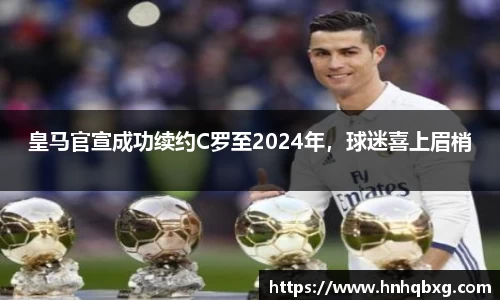 皇马官宣成功续约C罗至2024年，球迷喜上眉梢
