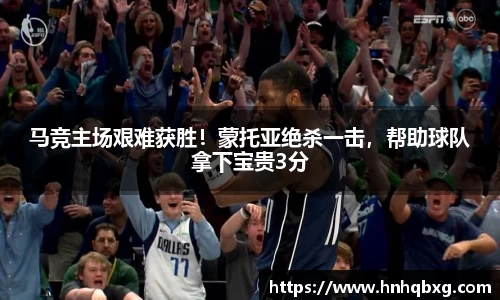 马竞主场艰难获胜！蒙托亚绝杀一击，帮助球队拿下宝贵3分