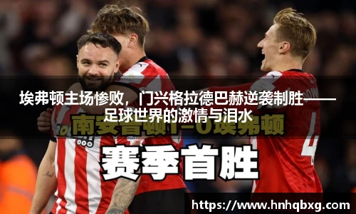 埃弗顿主场惨败，门兴格拉德巴赫逆袭制胜——足球世界的激情与泪水