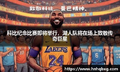 科比纪念比赛即将举行，湖人队将在场上致敬传奇巨星